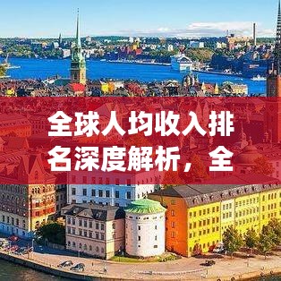 全球人均收入排名深度解析，全球视角的观察与洞察