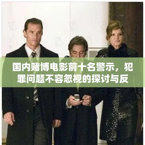 国内赌博电影前十名警示，犯罪问题不容忽视的探讨与反思
