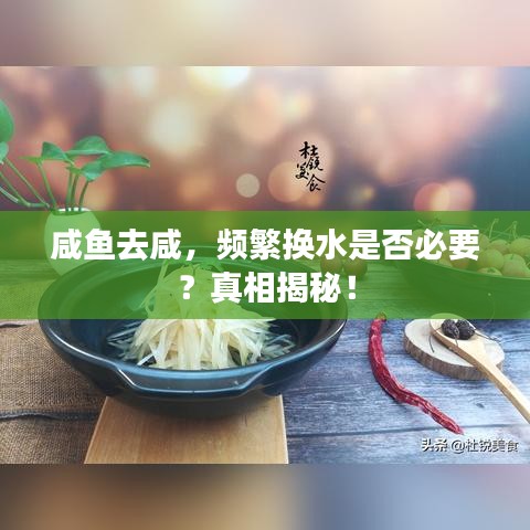 咸鱼去咸，频繁换水是否必要？真相揭秘！