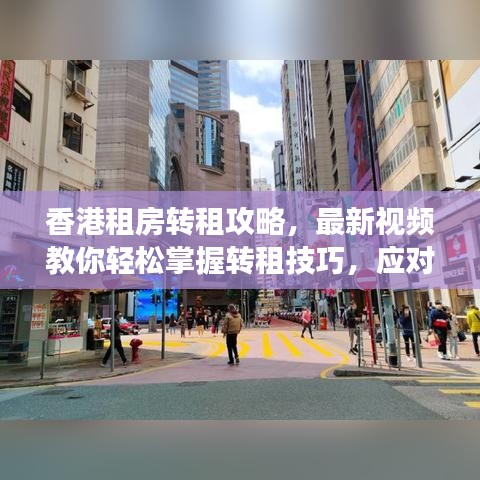 香港租房转租攻略，最新视频教你轻松掌握转租技巧，应对市场无压力