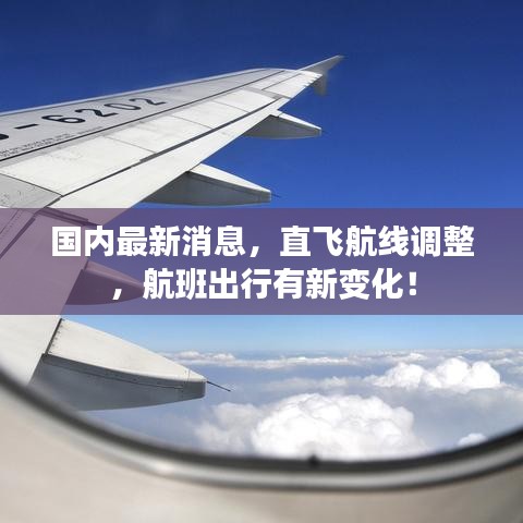 国内最新消息，直飞航线调整，航班出行有新变化！