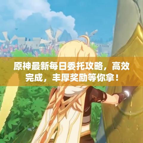 原神最新每日委托攻略，高效完成，丰厚奖励等你拿！