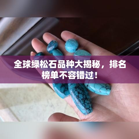 全球绿松石品种大揭秘，排名榜单不容错过！