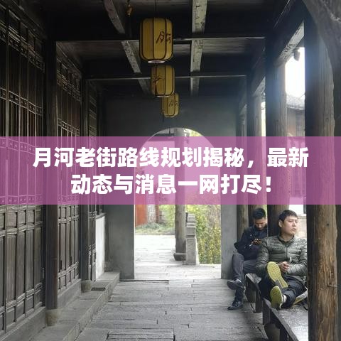 月河老街路线规划揭秘，最新动态与消息一网打尽！
