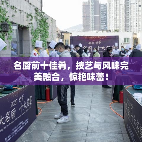 名厨前十佳肴，技艺与风味完美融合，惊艳味蕾！