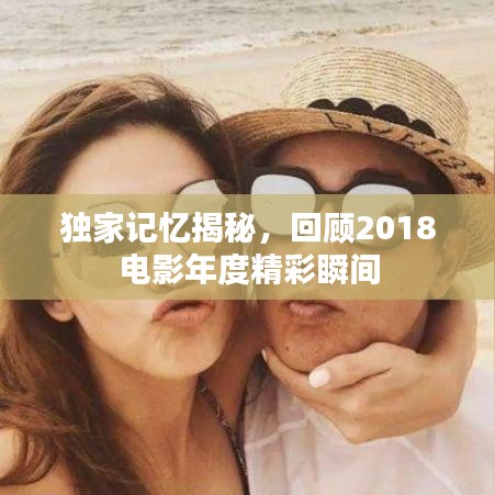 独家记忆揭秘，回顾2018电影年度精彩瞬间