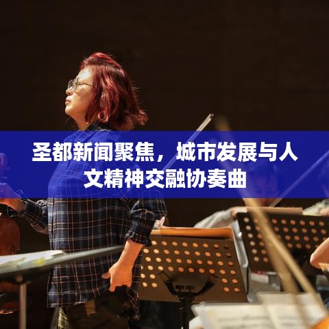 圣都新闻聚焦，城市发展与人文精神交融协奏曲