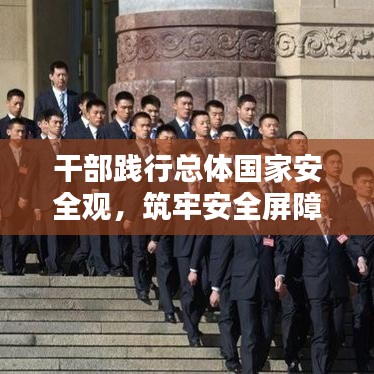 干部践行总体国家安全观，筑牢安全屏障，守护国家安宁