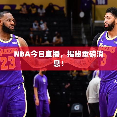 NBA今日直播，揭秘重磅消息！