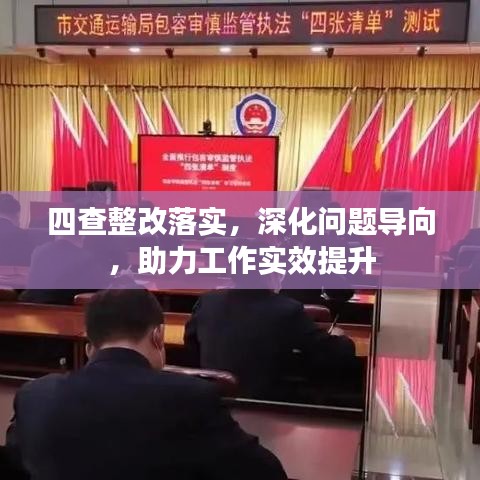 四查整改落实，深化问题导向，助力工作实效提升