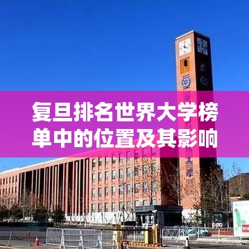 复旦排名世界大学榜单中的位置及其影响力分析