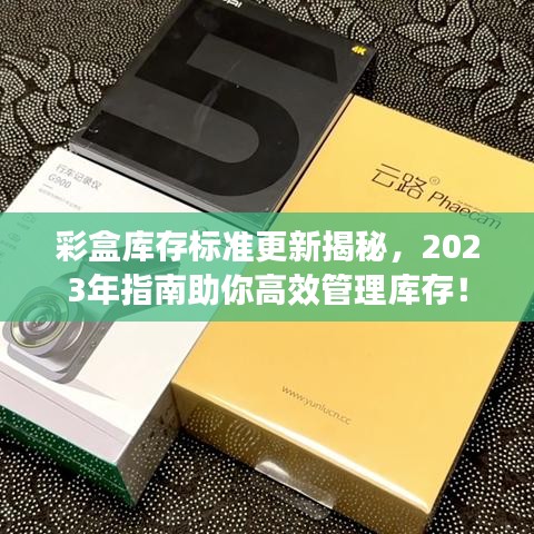 彩盒库存标准更新揭秘，2023年指南助你高效管理库存！