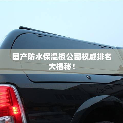 国产防水保温板公司权威排名大揭秘！