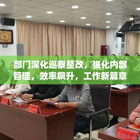 部门深化巡察整改，强化内部管理，效率飙升，工作新篇章开启