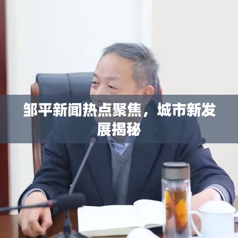 邹平新闻热点聚焦，城市新发展揭秘