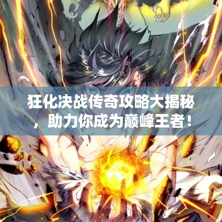 狂化决战传奇攻略大揭秘，助力你成为巅峰王者！