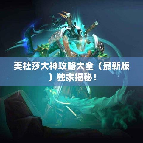 美杜莎大神攻略大全（最新版）独家揭秘！