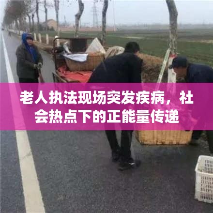 老人执法现场突发疾病，社会热点下的正能量传递