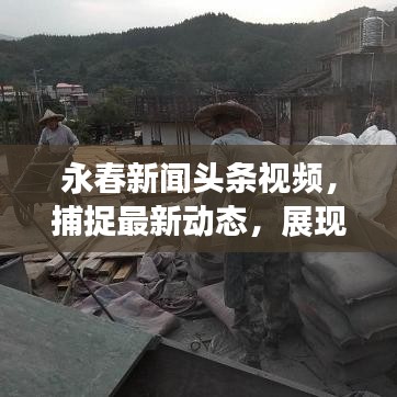 永春新闻头条视频，捕捉最新动态，展现家乡美好风采
