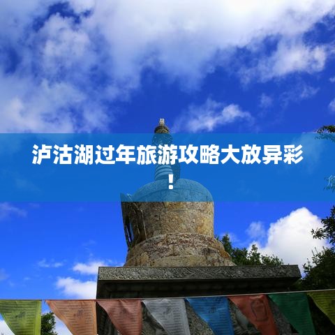 泸沽湖过年旅游攻略大放异彩！
