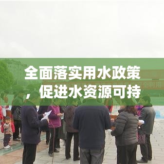 全面落实用水政策，促进水资源可持续利用与发展