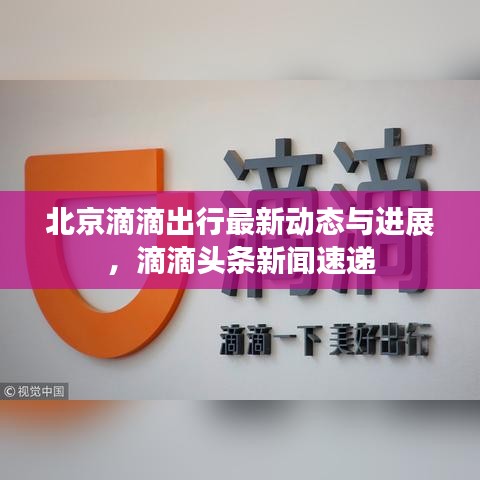 北京滴滴出行最新动态与进展，滴滴头条新闻速递