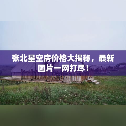 张北星空房价格大揭秘，最新图片一网打尽！