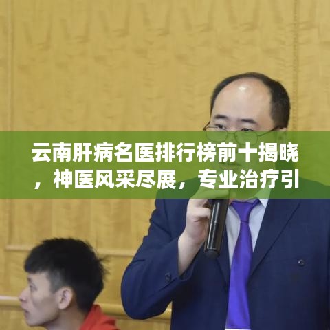 云南肝病名医排行榜前十揭晓，神医风采尽展，专业治疗引领健康之路