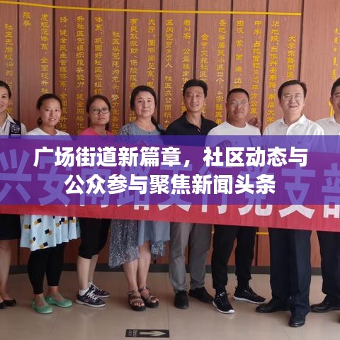 广场街道新篇章，社区动态与公众参与聚焦新闻头条