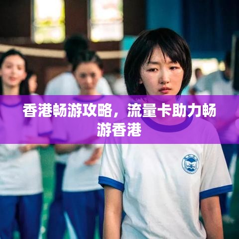 香港畅游攻略，流量卡助力畅游香港