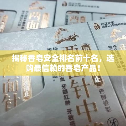 揭秘香皂安全排名前十名，选购最信赖的香皂产品！