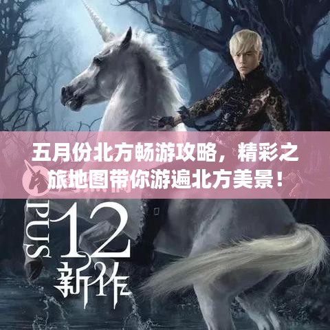 五月份北方畅游攻略，精彩之旅地图带你游遍北方美景！