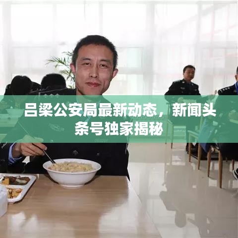 吕梁公安局最新动态，新闻头条号独家揭秘