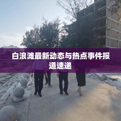 白浪滩最新动态与热点事件报道速递