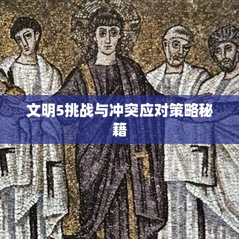 文明5挑战与冲突应对策略秘籍