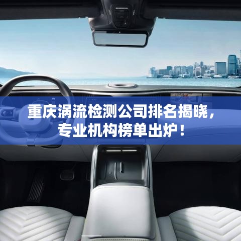 重庆涡流检测公司排名揭晓，专业机构榜单出炉！