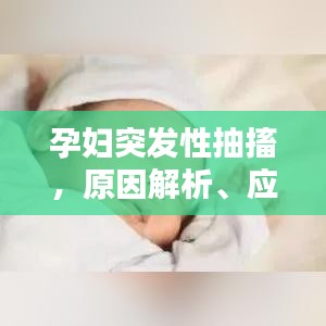 孕妇突发性抽搐，原因解析、应急处理与预防策略