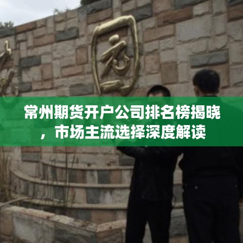 常州期货开户公司排名榜揭晓，市场主流选择深度解读