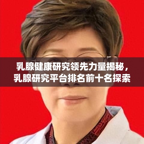 乳腺健康研究领先力量揭秘，乳腺研究平台排名前十名探索乳腺健康奥秘