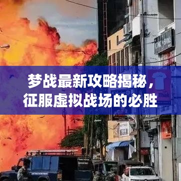 梦战最新攻略揭秘，征服虚拟战场的必胜关键步骤！