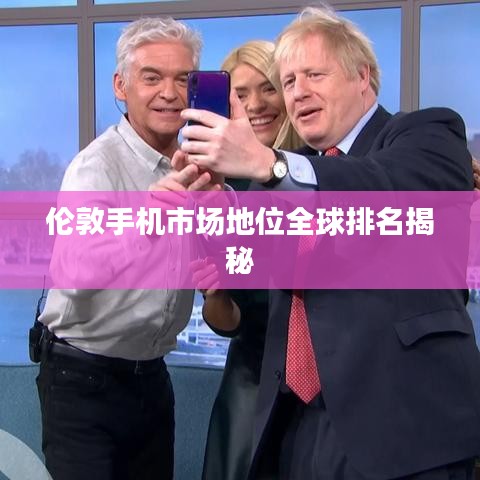 伦敦手机市场地位全球排名揭秘