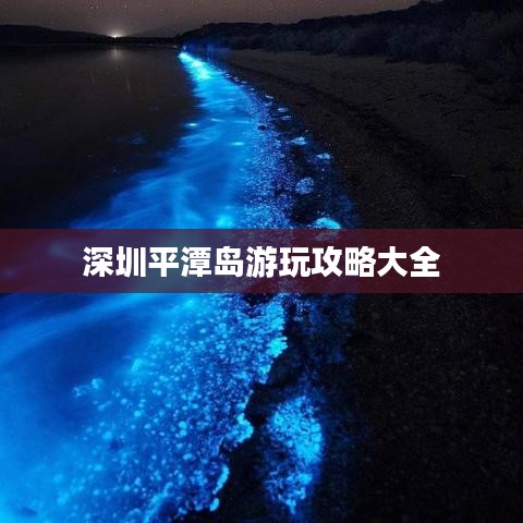 深圳平潭岛游玩攻略大全