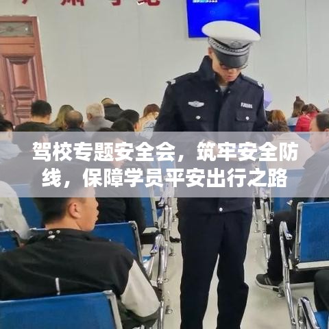 驾校专题安全会，筑牢安全防线，保障学员平安出行之路