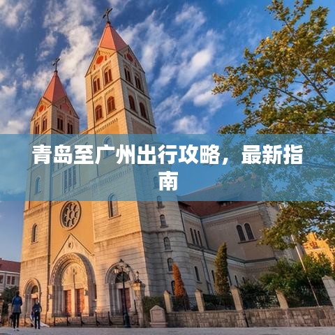 青岛至广州出行攻略，最新指南