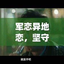 军恋异地恋，坚守与承诺的深情故事专题报道