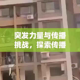 突发力量与传播挑战，探索传播的边界与深度
