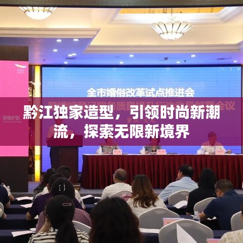 黔江独家造型，引领时尚新潮流，探索无限新境界