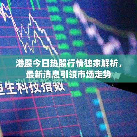 港股今日热股行情独家解析，最新消息引领市场走势