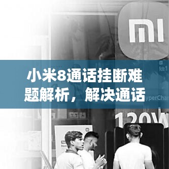 小米8通话挂断难题解析，解决通话挂不断的困扰