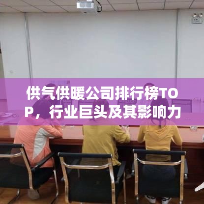 供气供暖公司排行榜TOP，行业巨头及其影响力解析